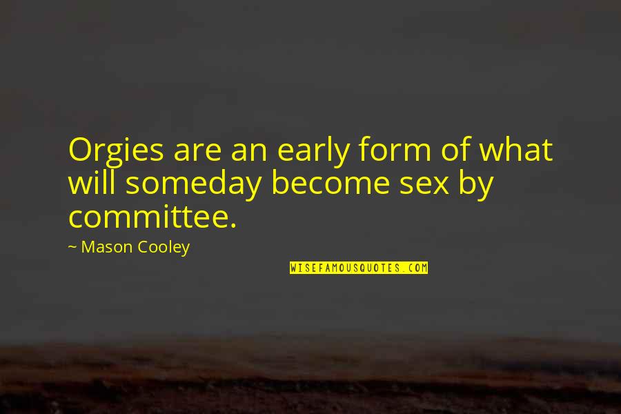 Orgies Quotes By Mason Cooley: Orgies are an early form of what will