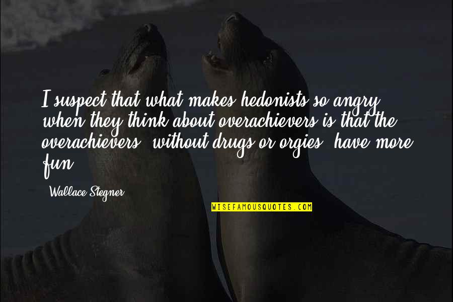 Orgies Quotes By Wallace Stegner: I suspect that what makes hedonists so angry Orgies Quotes By Wallace Stegner: I suspect that what makes hedonists so angry