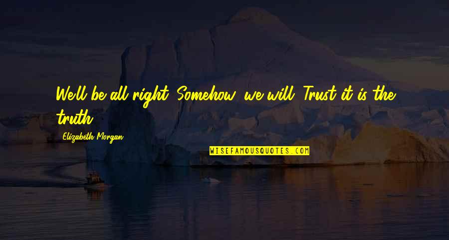 Orgullosa Quotes By Elizabeth Morgan: We'll be all right. Somehow, we will. Trust