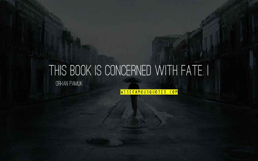 Orhan Pamuk Book Quotes By Orhan Pamuk: This book is concerned with fate. I Orhan Pamuk Book Quotes By Orhan Pamuk: This book is concerned with fate. I
