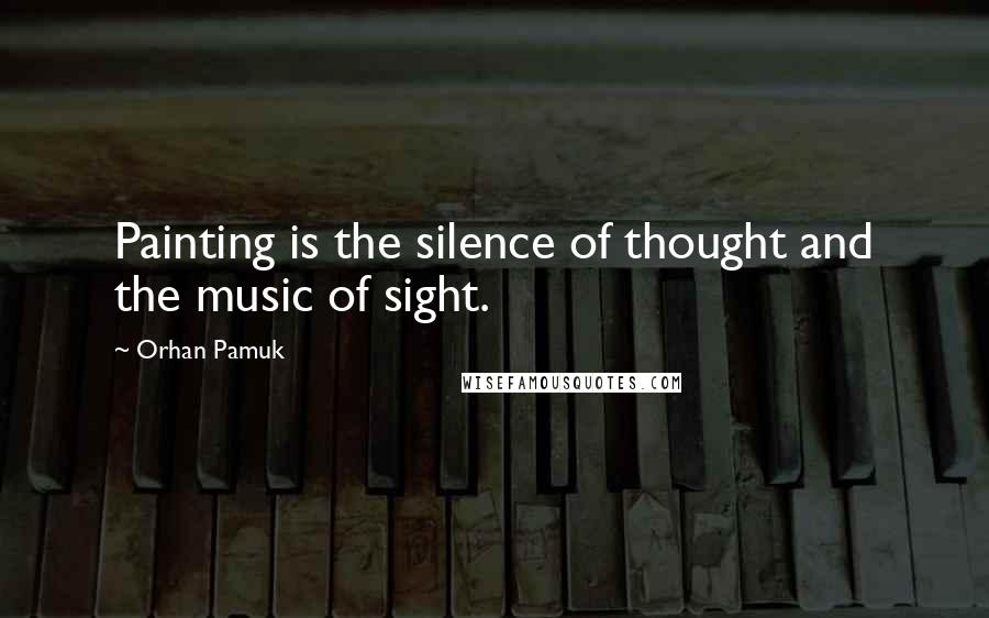 Orhan Pamuk quotes: Painting is the silence of thought and the music of sight.