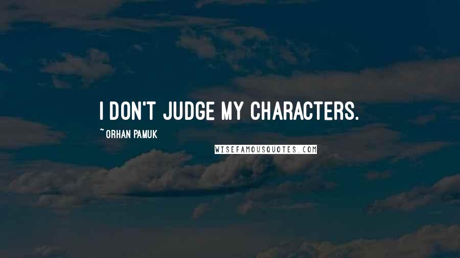 Orhan Pamuk quotes: I don't judge my characters.