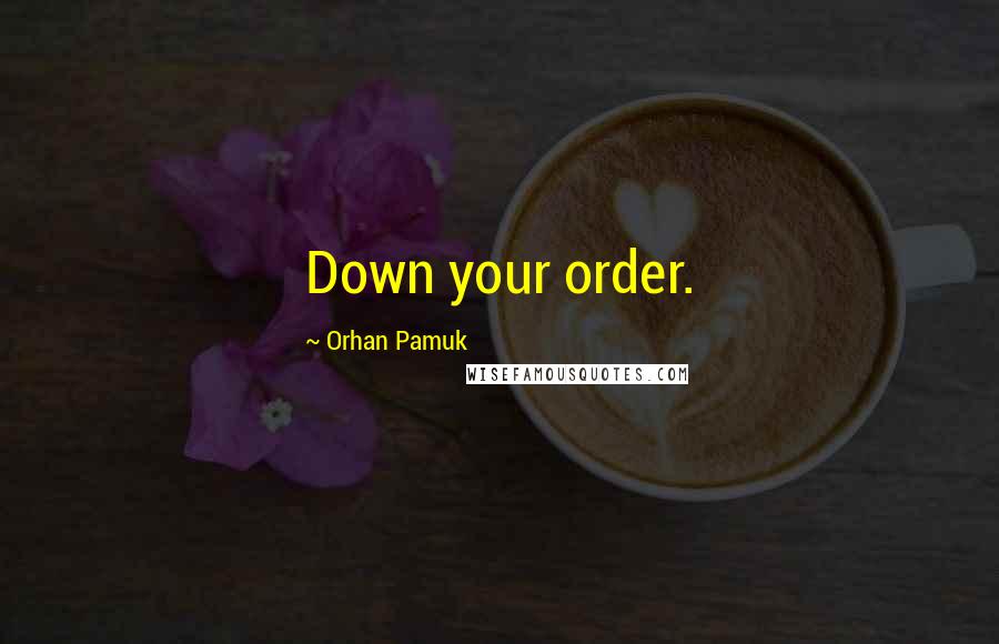 Orhan Pamuk quotes: Down your order.