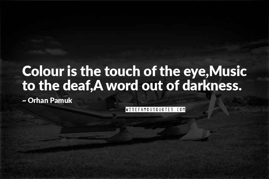 Orhan Pamuk quotes: Colour is the touch of the eye,Music to the deaf,A word out of darkness.