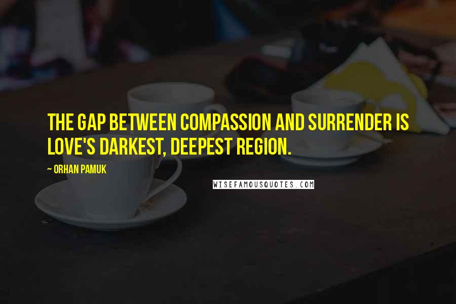 Orhan Pamuk quotes: The gap between compassion and surrender is love's darkest, deepest region.