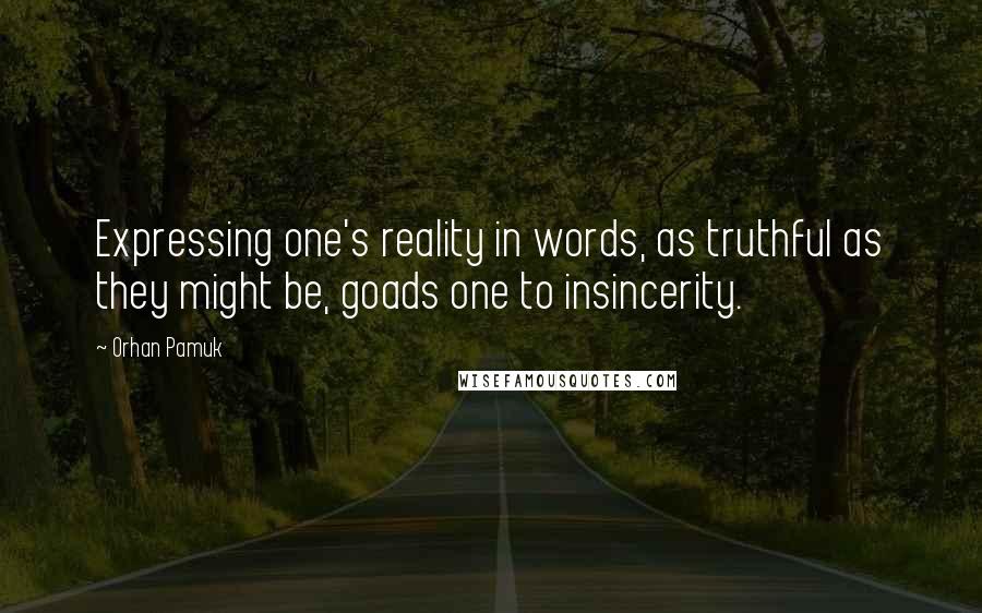 Orhan Pamuk quotes: Expressing one's reality in words, as truthful as they might be, goads one to insincerity.
