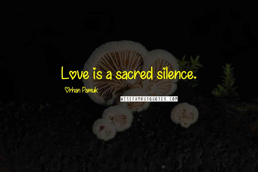 Orhan Pamuk quotes: Love is a sacred silence.