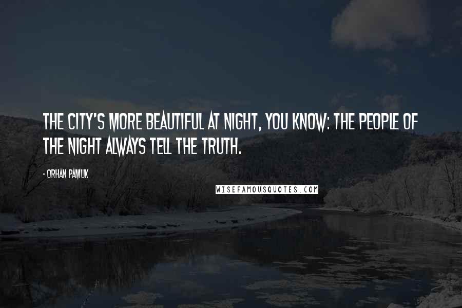 Orhan Pamuk quotes: The city's more beautiful at night, you know: the people of the night always tell the truth.