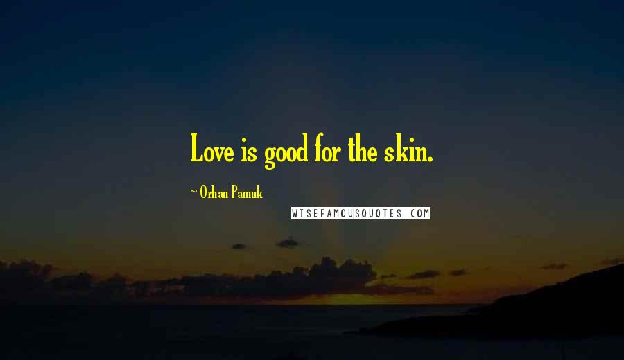 Orhan Pamuk quotes: Love is good for the skin.