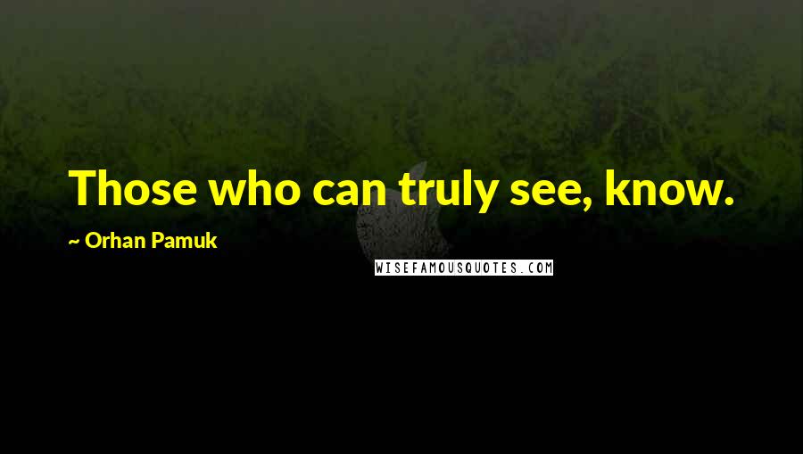 Orhan Pamuk quotes: Those who can truly see, know.