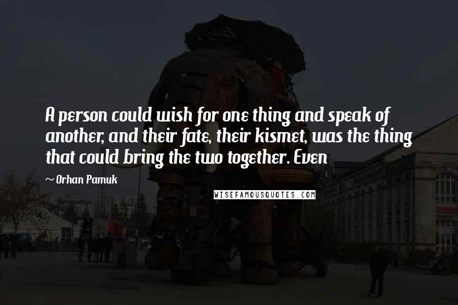 Orhan Pamuk quotes: A person could wish for one thing and speak of another, and their fate, their kismet, was the thing that could bring the two together. Even
