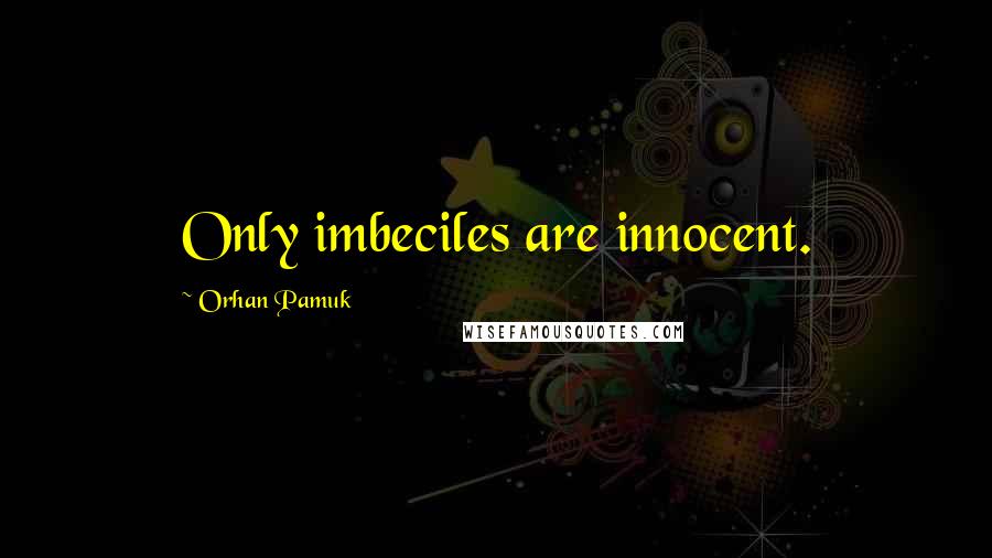 Orhan Pamuk quotes: Only imbeciles are innocent.