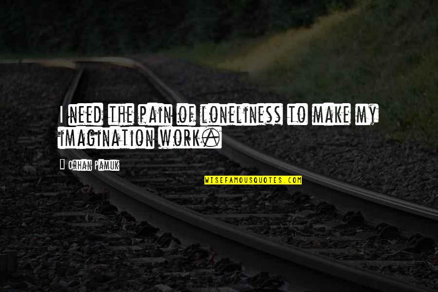 Orhan Pamuk Quotes By Orhan Pamuk: I need the pain of loneliness to make