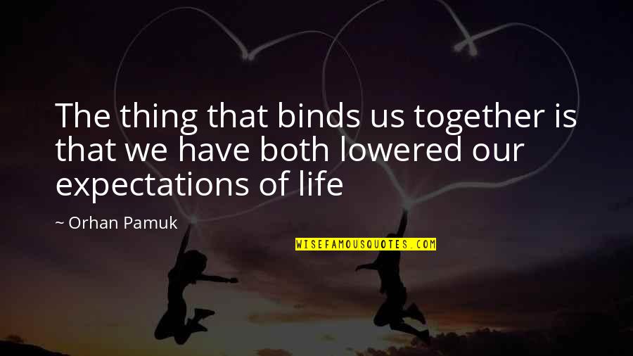 Orhan Pamuk Quotes By Orhan Pamuk: The thing that binds us together is that Orhan Pamuk Quotes By Orhan Pamuk: The thing that binds us together is that