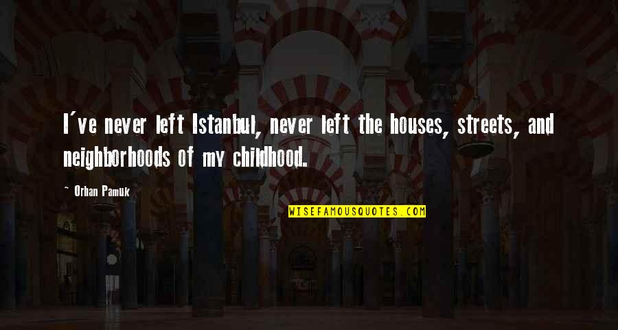 Orhan Pamuk Quotes By Orhan Pamuk: I've never left Istanbul, never left the houses, Orhan Pamuk Quotes By Orhan Pamuk: I've never left Istanbul, never left the houses,