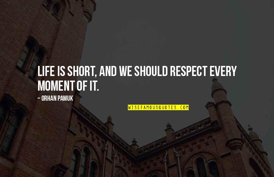 Orhan Pamuk Quotes By Orhan Pamuk: Life is short, and we should respect every