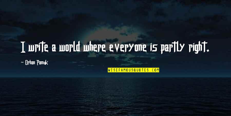 Orhan Pamuk Quotes By Orhan Pamuk: I write a world where everyone is partly Orhan Pamuk Quotes By Orhan Pamuk: I write a world where everyone is partly