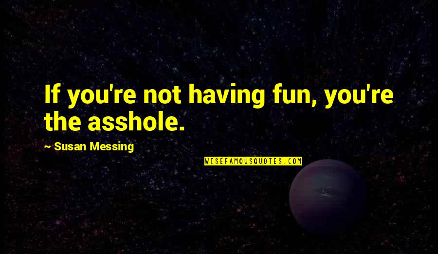 Orhard Quotes By Susan Messing: If you're not having fun, you're the asshole.