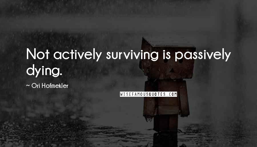 Ori Hofmekler quotes: Not actively surviving is passively dying.
