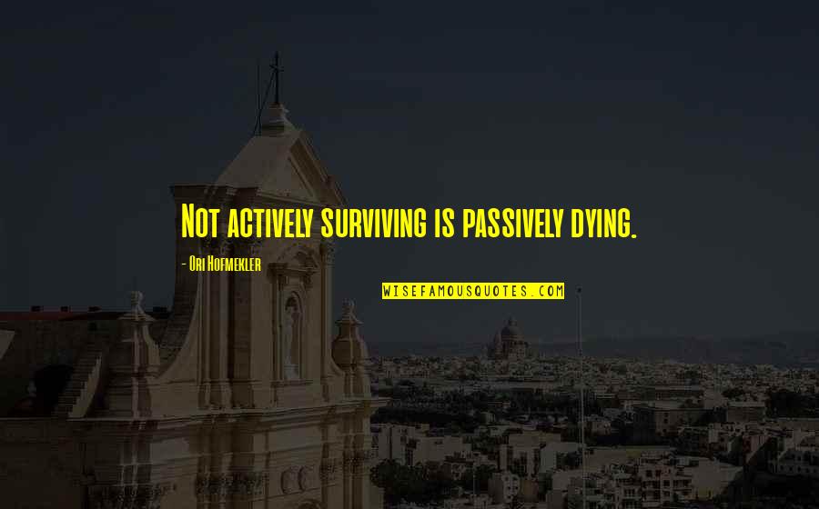 Ori Hofmekler Quotes By Ori Hofmekler: Not actively surviving is passively dying.