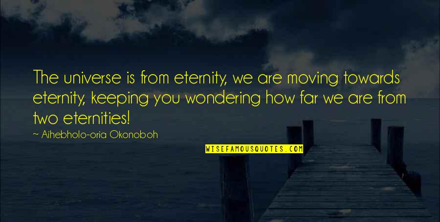 Oria Quotes By Aihebholo-oria Okonoboh: The universe is from eternity, we are moving Oria Quotes By Aihebholo-oria Okonoboh: The universe is from eternity, we are moving
