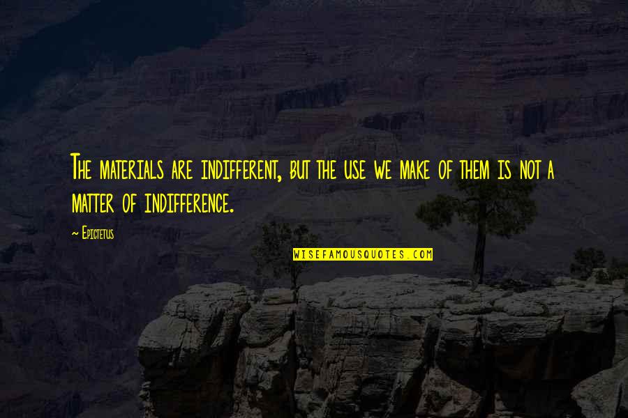 Oria Quotes By Epictetus: The materials are indifferent, but the use we Oria Quotes By Epictetus: The materials are indifferent, but the use we