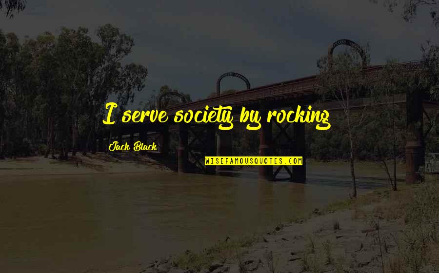Oria Quotes By Jack Black: I serve society by rocking! Oria Quotes By Jack Black: I serve society by rocking!