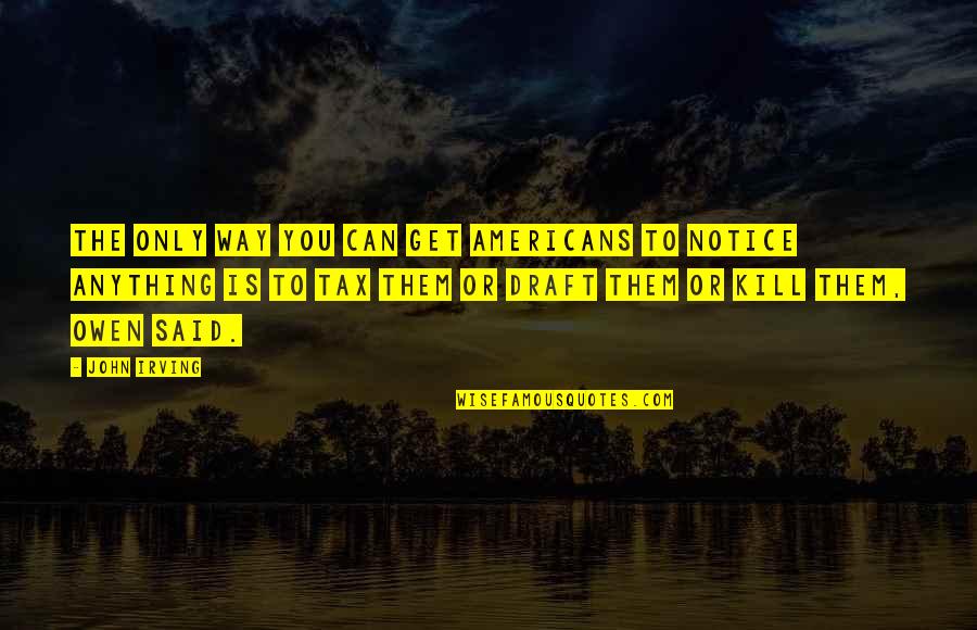 Oriada Dajko Quotes By John Irving: THE ONLY WAY YOU CAN GET AMERICANS TO Oriada Dajko Quotes By John Irving: THE ONLY WAY YOU CAN GET AMERICANS TO