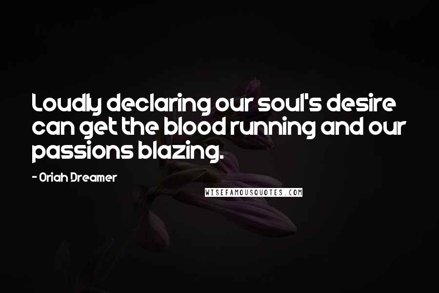 Oriah Dreamer quotes: Loudly declaring our soul's desire can get the blood running and our passions blazing.