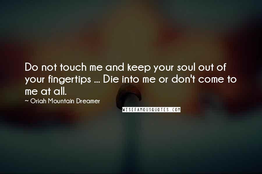 Oriah Mountain Dreamer quotes: Do not touch me and keep your soul out of your fingertips ... Die into me or don't come to me at all.