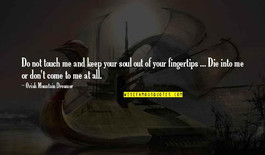 Oriah Mountain Dreamer Quotes By Oriah Mountain Dreamer: Do not touch me and keep your soul Oriah Mountain Dreamer Quotes By Oriah Mountain Dreamer: Do not touch me and keep your soul