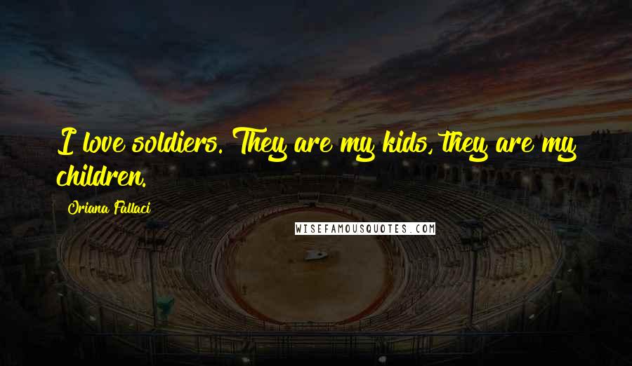 Oriana Fallaci quotes: I love soldiers. They are my kids, they are my children.