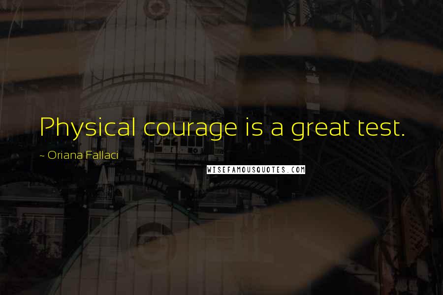 Oriana Fallaci quotes: Physical courage is a great test.