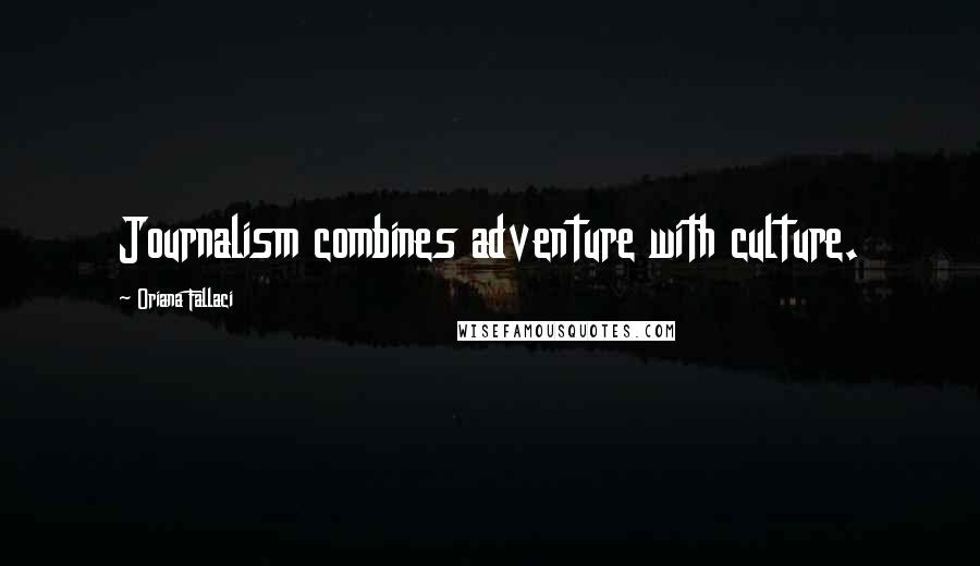 Oriana Fallaci quotes: Journalism combines adventure with culture.