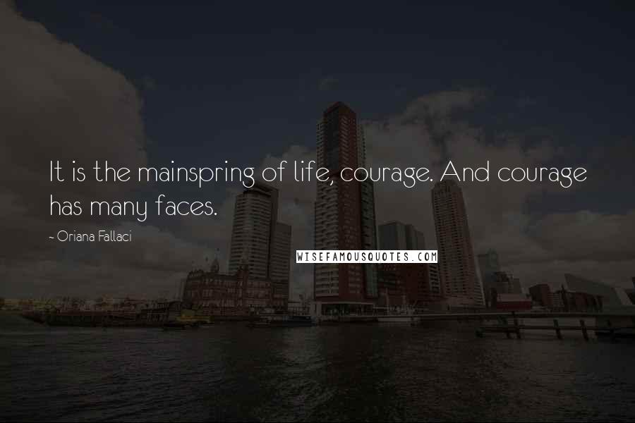 Oriana Fallaci quotes: It is the mainspring of life, courage. And courage has many faces.