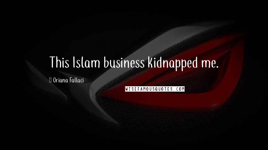 Oriana Fallaci quotes: This Islam business kidnapped me.