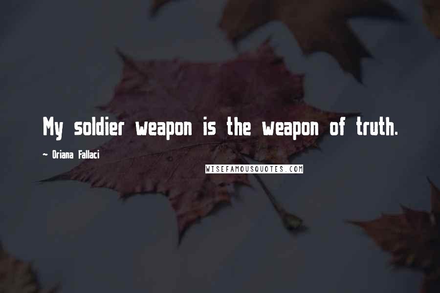 Oriana Fallaci quotes: My soldier weapon is the weapon of truth.