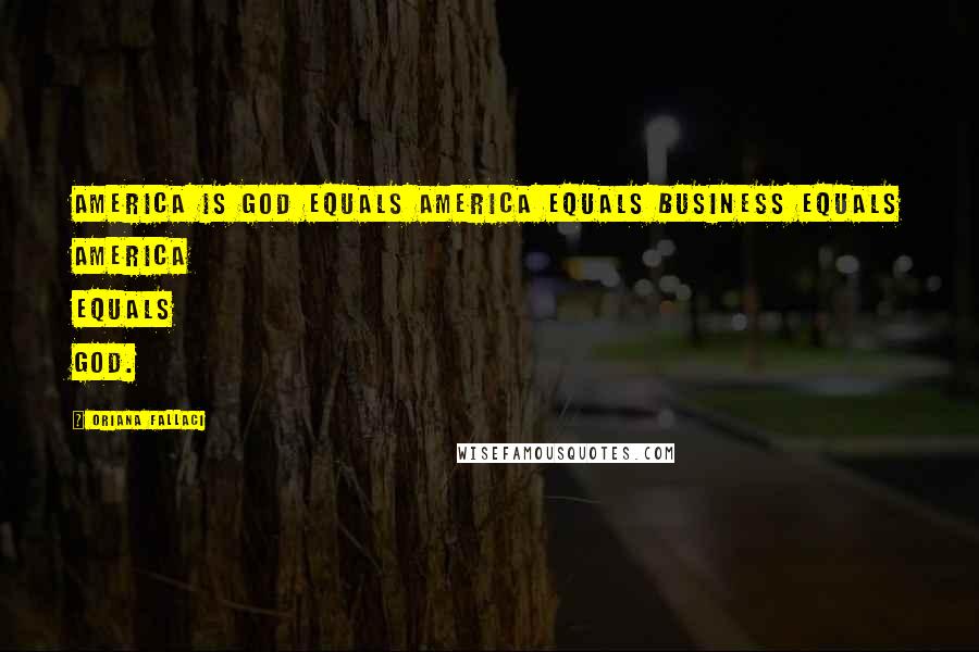 Oriana Fallaci quotes: America is God equals America equals Business equals America equals God.