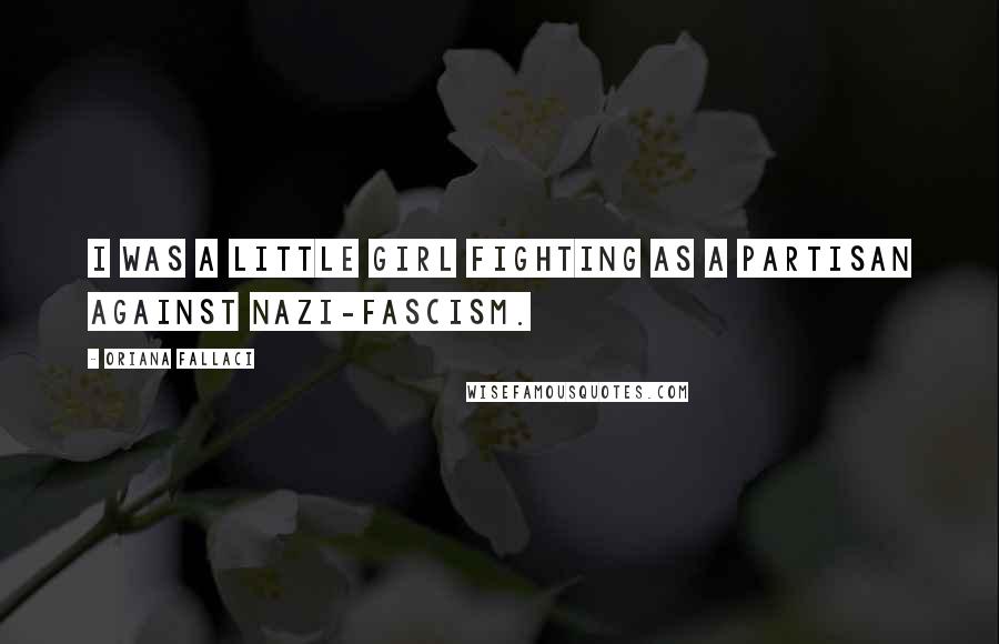 Oriana Fallaci quotes: I was a little girl fighting as a partisan against Nazi-Fascism.