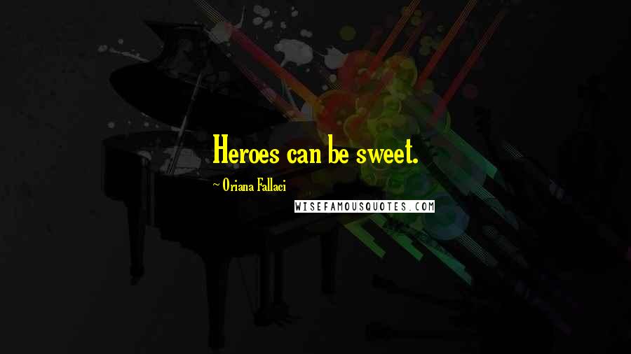 Oriana Fallaci quotes: Heroes can be sweet.