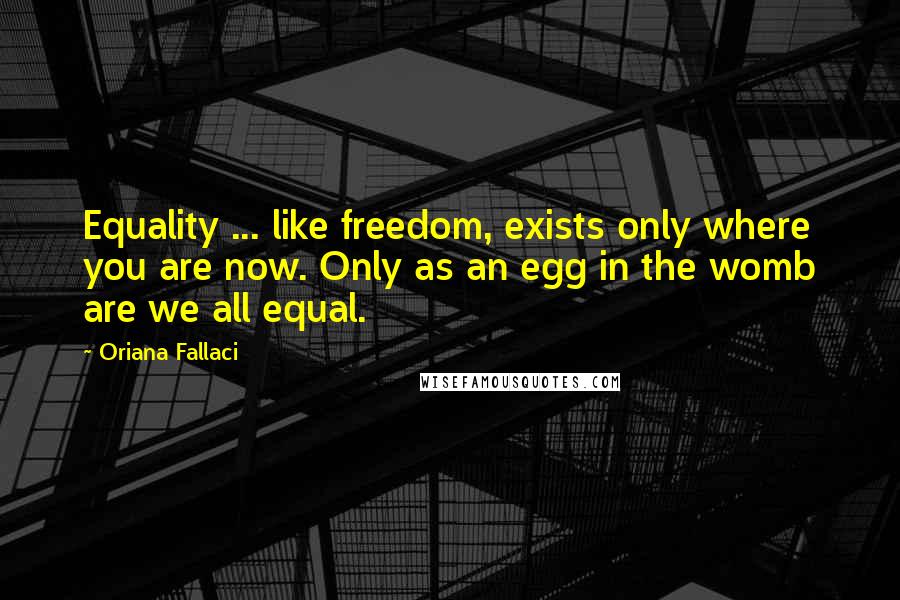 Oriana Fallaci quotes: Equality ... like freedom, exists only where you are now. Only as an egg in the womb are we all equal.