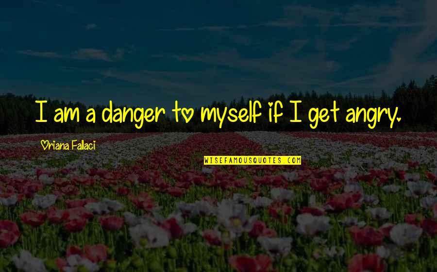 Oriana Fallaci Quotes By Oriana Fallaci: I am a danger to myself if I