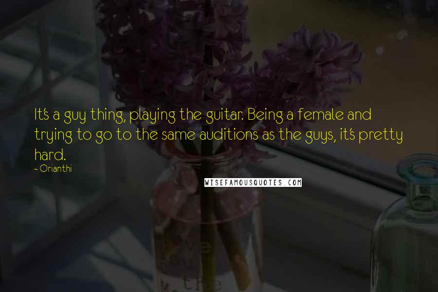 Orianthi quotes: It's a guy thing, playing the guitar. Being a female and trying to go to the same auditions as the guys, it's pretty hard. Orianthi quotes: It's a guy thing, playing the guitar. Being a female and trying to go to the same auditions as the guys, it's pretty hard.