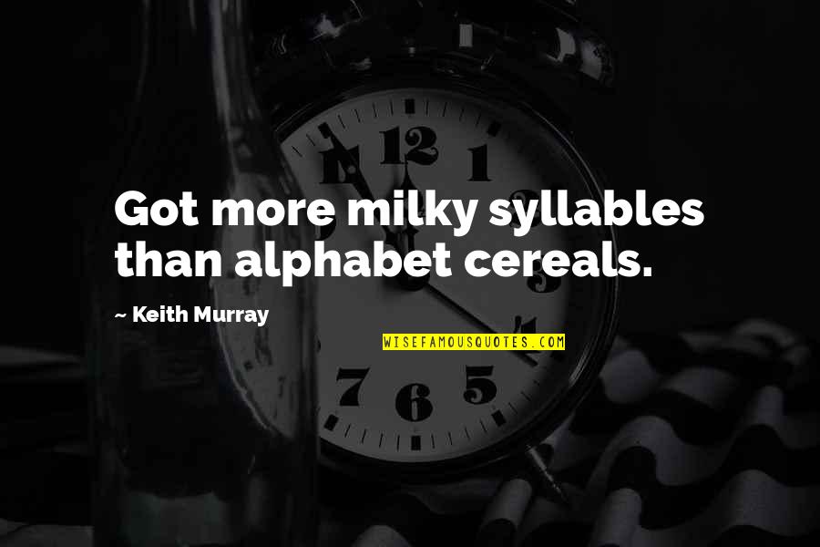 Oriellys Quotes By Keith Murray: Got more milky syllables than alphabet cereals. Oriellys Quotes By Keith Murray: Got more milky syllables than alphabet cereals.