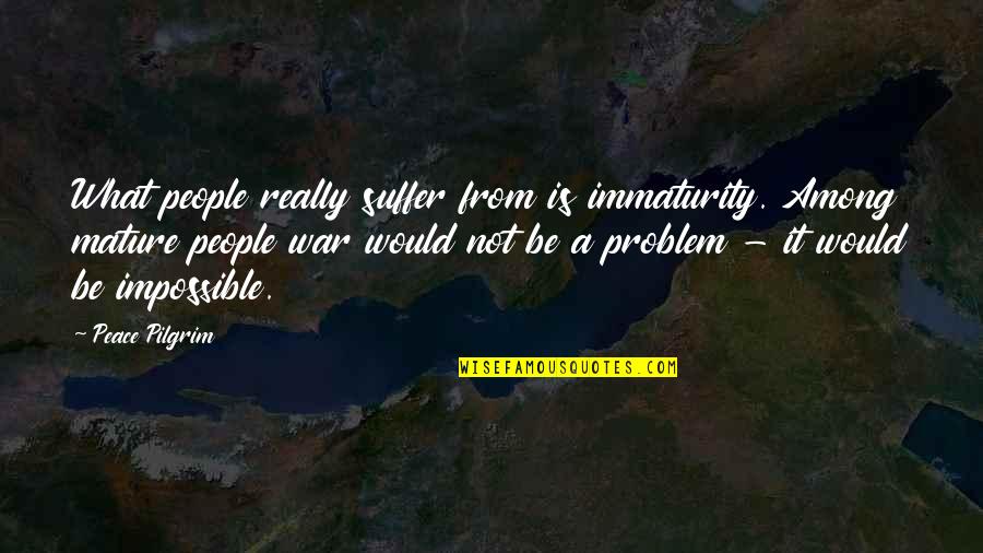 Orientadas Sinonimo Quotes By Peace Pilgrim: What people really suffer from is immaturity. Among Orientadas Sinonimo Quotes By Peace Pilgrim: What people really suffer from is immaturity. Among