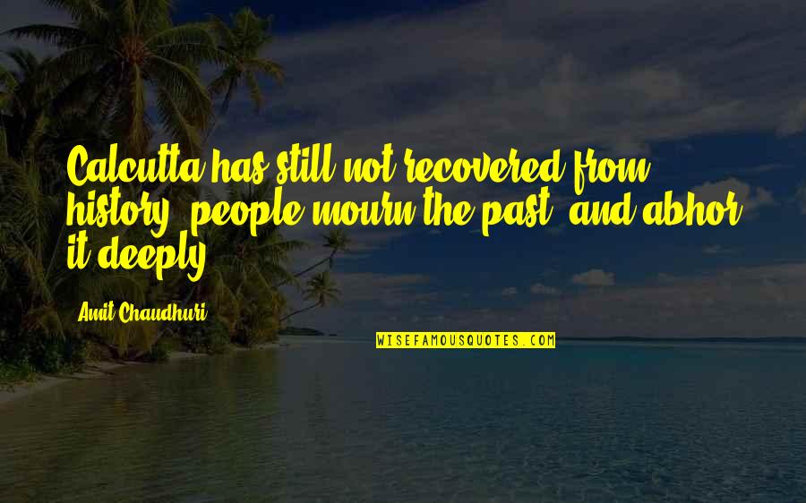 Orientado Al Quotes By Amit Chaudhuri: Calcutta has still not recovered from history: people Orientado Al Quotes By Amit Chaudhuri: Calcutta has still not recovered from history: people