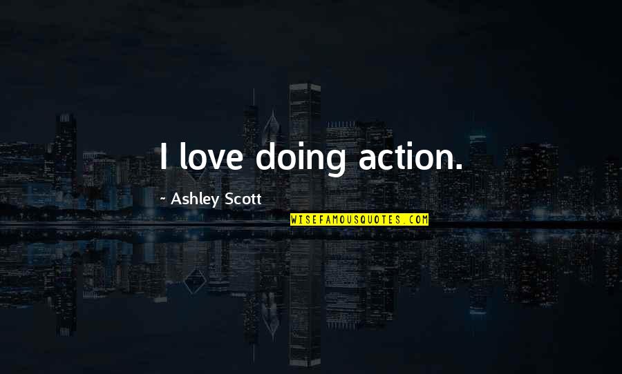 Orientadora Quotes By Ashley Scott: I love doing action. Orientadora Quotes By Ashley Scott: I love doing action.