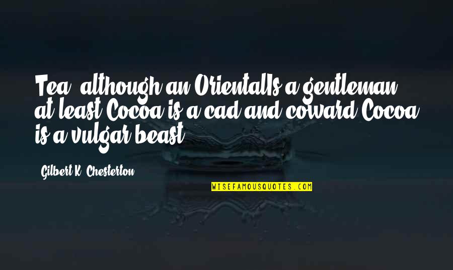 Orientalis Quotes By Gilbert K. Chesterton: Tea, although an OrientalIs a gentleman at least;Cocoa Orientalis Quotes By Gilbert K. Chesterton: Tea, although an OrientalIs a gentleman at least;Cocoa