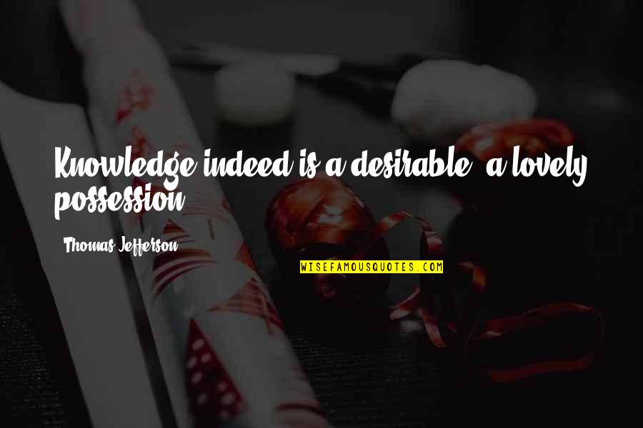 Orientalis Quotes By Thomas Jefferson: Knowledge indeed is a desirable, a lovely possession. Orientalis Quotes By Thomas Jefferson: Knowledge indeed is a desirable, a lovely possession.