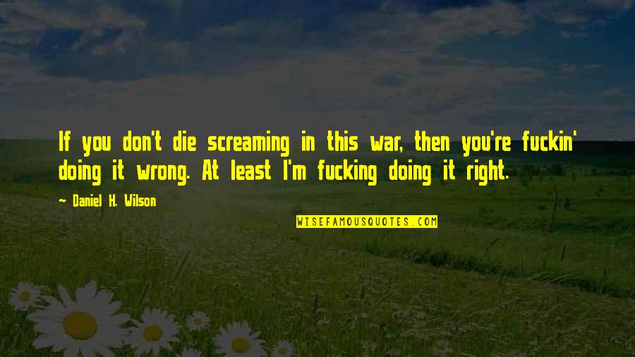 Orientalisme Inggris Quotes By Daniel H. Wilson: If you don't die screaming in this war,